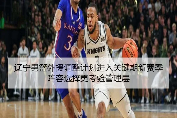 辽宁男篮外援调整计划进入关键期新赛季阵容选择更考验管理层（ZHCW）