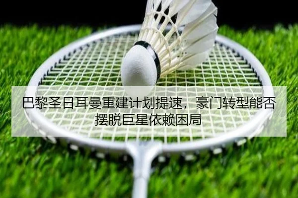 巴黎圣日耳曼重建计划提速，豪门转型能否摆脱巨星依赖困局 | ZHCW